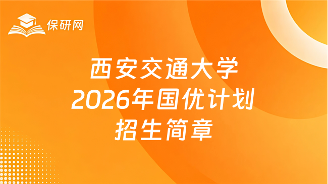 新消息！西安交通大学2026年“国优计划”招生简章（推荐免试）