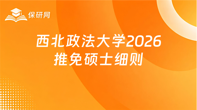 新消息！西北政法大学2026年接收推荐免试攻读硕士研究生实施细则