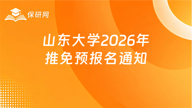 新消息！山东大学2026年接收推荐免试硕士研究生和本科直博生预报名通知