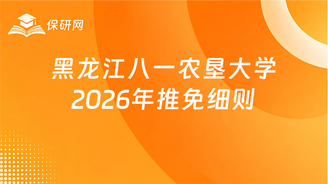 新消息！黑龙江八一农垦大学2026年推荐优秀应届本科毕业生免试攻读研究生工