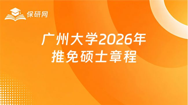 新消息!广州大学2026年接收推荐免试攻读硕士学位研究生章程