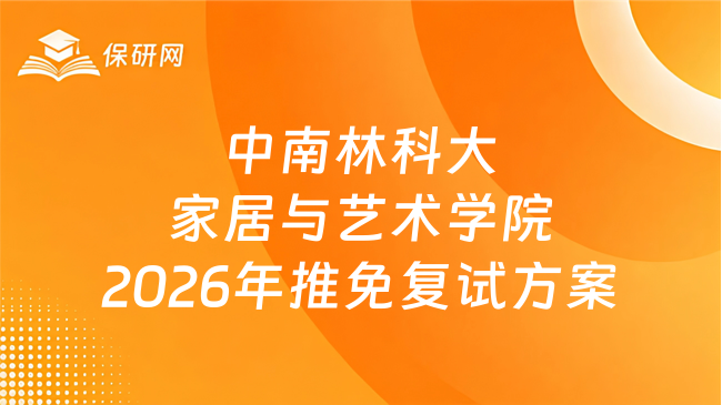 新消息!中南林业科技大学家居与艺术设计学院2026年接收推荐免试攻读硕士学