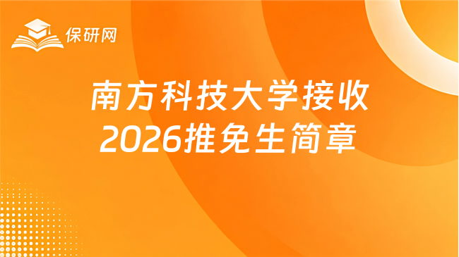 新消息！南方科技大学接收2026级推荐免试研究生（含直博生）招生简章