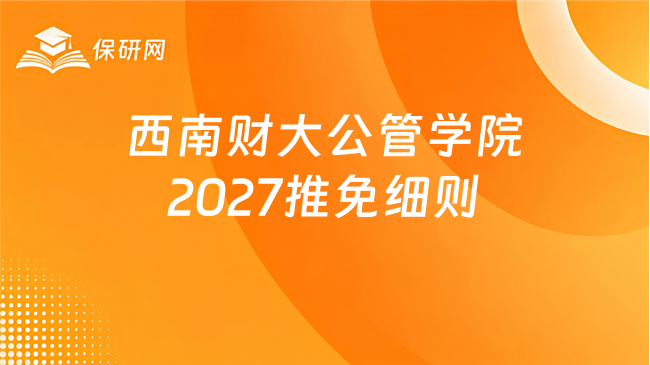 新消息!西南财经大学公共管理学院2027级接收推荐免试攻读研究生工作细则