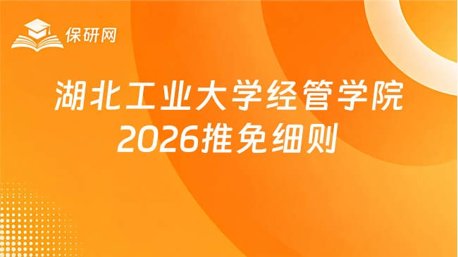 新消息!湖北工业大学经济与管理学院2026年接收推免 硕士研究生工作实施细则