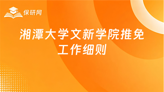 新消息!湘潭大学文学与新闻学院推荐优秀应届本科毕业生免试攻读研究生工作