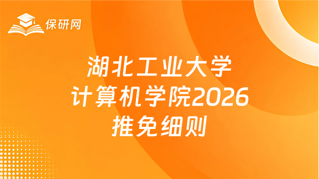 新消息!湖北工业大学计算机学院2026年接收推免硕士研究生工作实施细则