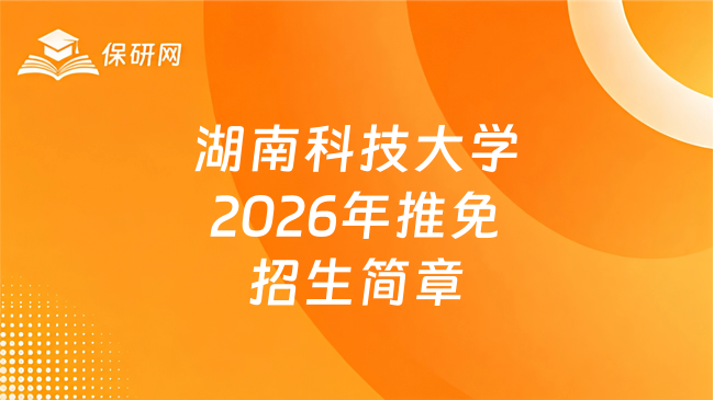 新消息!湖南科技大学2026年招收推荐免试攻读硕士研究生简章