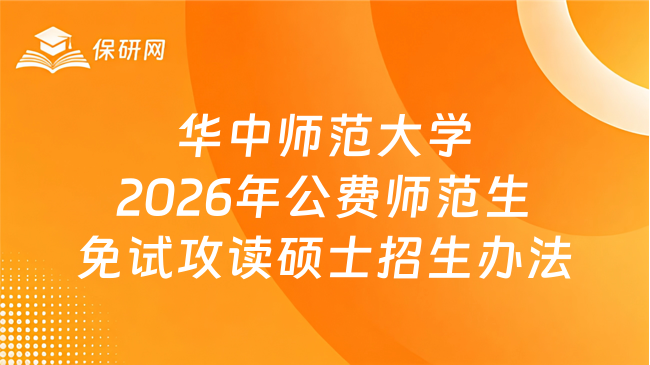 新消息！华中师范大学2026年公费师范生免试攻读教育硕士招生办法