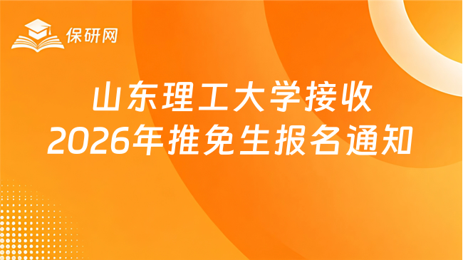 新消息!山东理工大学接收2026年推免生(含直博生)报名的通知