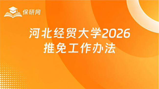 新消息！河北经贸大学2026年接收校内外推荐免试攻读硕士研究生工作实施办法