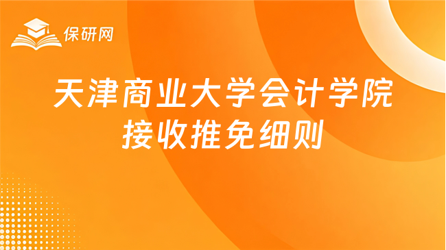 新消息!天津商业大学会计学院接收2026届优秀应届本科毕业生免试攻读硕士