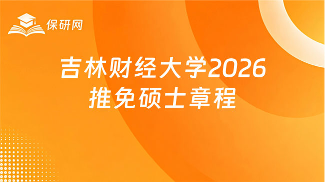 新消息!吉林财经大学2026年接收推荐免试硕士研究生章程