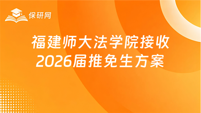 新消息!福建师范大学法学院接收2026届优秀本科毕业生 免试攻读研究生工作方