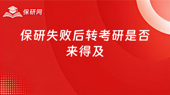 保研失败怎么办?现在转考研还来得及吗?