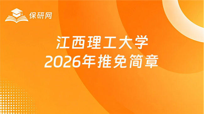 新消息!江西理工大学2026年接收推荐免试攻读研究生(含直博生)简章