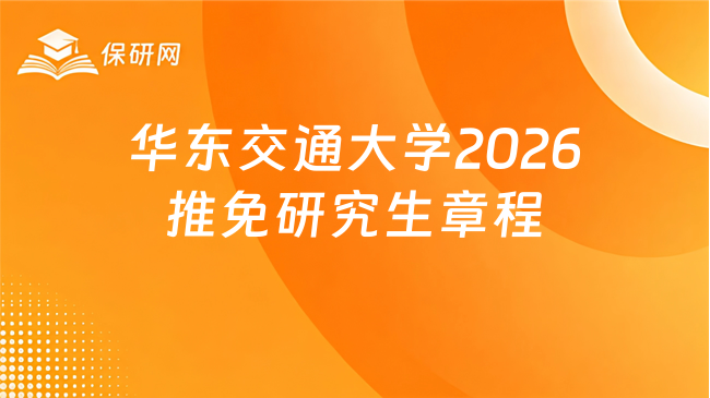 新消息!华东交通大学2026年接收推荐免试攻读硕士学位研究生章程