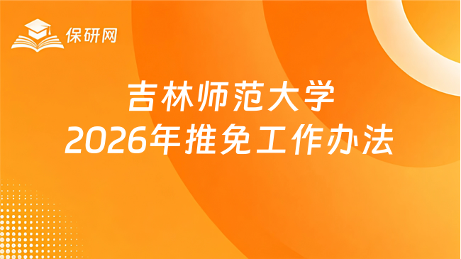 新消息!吉林师范大学2026年接收优秀应届本科毕业生推荐免试攻读硕士学位研