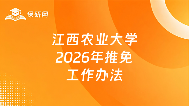新消息!江西农业大学2026年接收推荐免试攻读硕士学位研究生工作办法