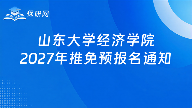 新消息!山东大学经济学院2027年接收推荐免试硕士研究生和本科直博生预报名