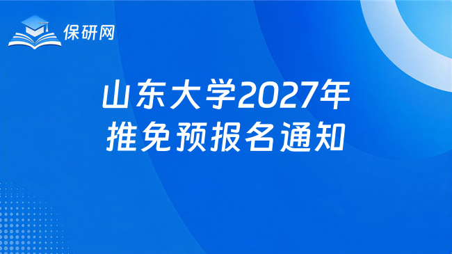 新消息!山东大学2027年接收推荐免试硕士研究生和本科直博生预报名通知