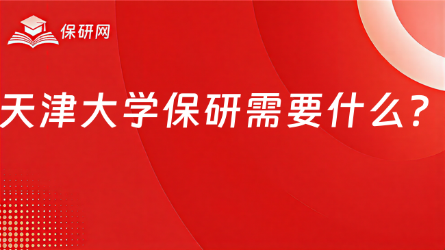 天津大学保研需要什么?择校和准备重点