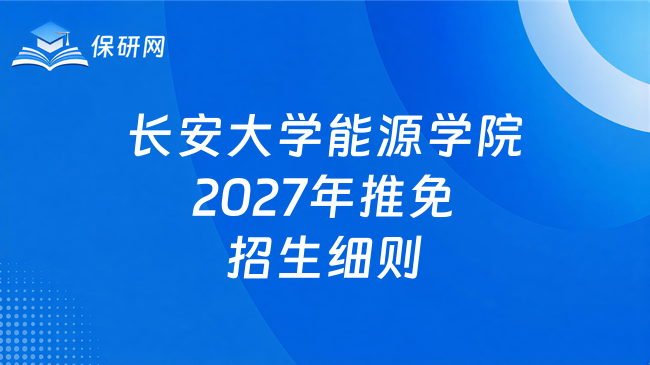 新消息！长安大学能源与电气工程学院2027年推荐免试研究生（含直博生）招生