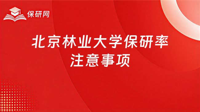 北京林业大学保研率背后,都有哪些注意事项