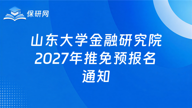 新消息!山东大学金融研究院2027年接收推荐免试硕士研究生预报名通知