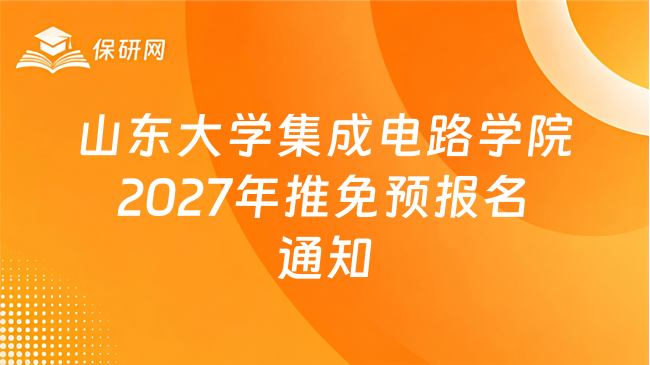 新消息!山东大学集成电路学院2027年接收推荐免试硕士研究生预报名通知