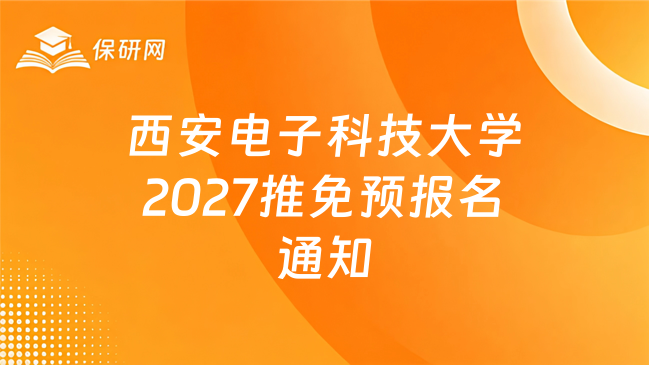 新消息！西安电子科技大学电子工程学院2027年推荐免试研究生招生预报名通知