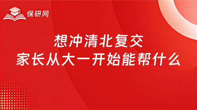 想冲清北复交家长从大一开始能帮什么