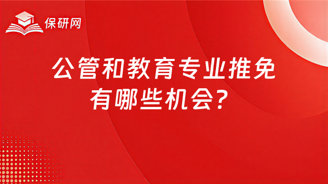 公管和教育专业推免有哪些机会?择校思路是什么?