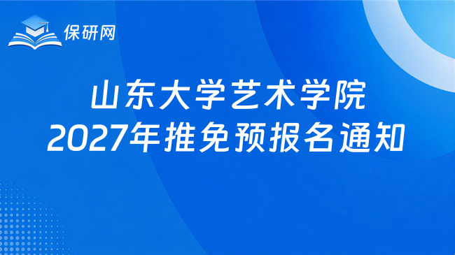 新消息!山东大学艺术学院2027年接收优秀应届本科毕业生免试攻读硕士研究生