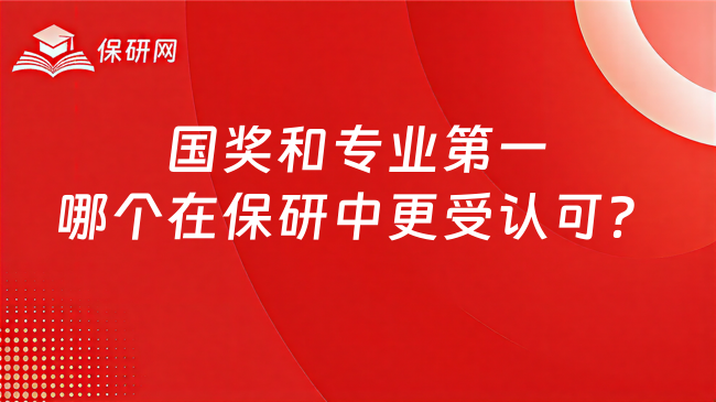 国奖和专业第一,哪个在保研中更受认可?
