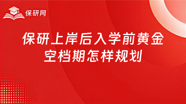 保研上岸后入学前黄金空档期怎样规划